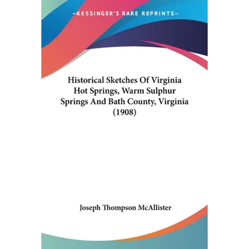 Historical Sketches Of Virginia Hot Springs, Warm Sulphur Springs And Bath County, Virginia (1908) - Paperback